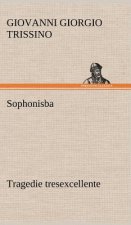 Sophonisba Tragedie tresexcellente, tant pour l'argument, que pour le poly langage et graves sentences dont elle est ornee