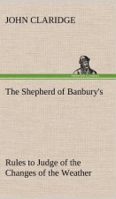 Shepherd of Banbury's Rules to Judge of the Changes of the Weather, Grounded on Forty Years' Experience