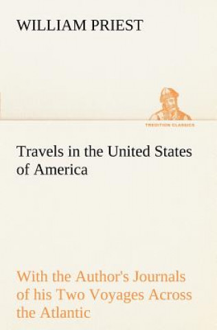 Travels in the United States of America Commencing in the Year 1793, and Ending in 1797. With the Author's Journals of his Two Voyages Across the Atla