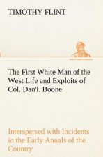 First White Man of the West Life and Exploits of Col. Dan'l. Boone, the First Settler of Kentucky; Interspersed with Incidents in the Early Annals of