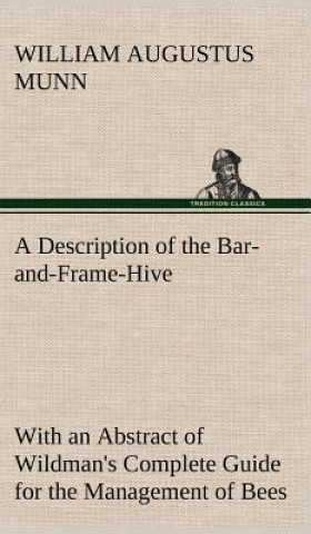 Description of the Bar-and-Frame-Hive With an Abstract of Wildman's Complete Guide for the Management of Bees Throughout the Year