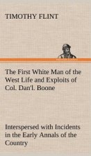 First White Man of the West Life and Exploits of Col. Dan'l. Boone, the First Settler of Kentucky; Interspersed with Incidents in the Early Annals of