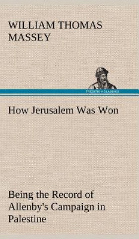 How Jerusalem Was Won Being the Record of Allenby's Campaign in Palestine