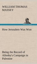 How Jerusalem Was Won Being the Record of Allenby's Campaign in Palestine