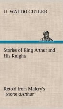 Stories of King Arthur and His Knights Retold from Malory's 