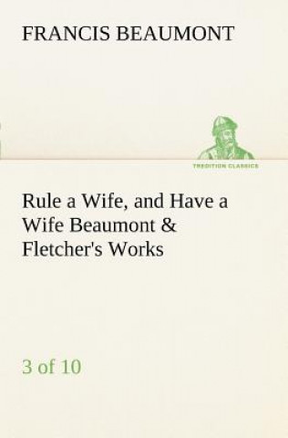 Rule a Wife, and Have a Wife Beaumont & Fletcher's Works (3 of 10)
