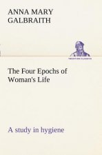 Four Epochs of Woman's Life a study in hygiene