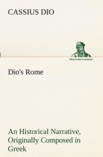 Dio's Rome, Volume 6 An Historical Narrative Originally Composed in Greek During The Reigns of Septimius Severus, Geta and Caracalla, Macrinus, Elagab