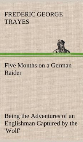 Five Months on a German Raider Being the Adventures of an Englishman Captured by the 'Wolf'