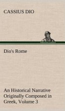 Dio's Rome, Volume 3 An Historical Narrative Originally Composed in Greek During The Reigns of Septimius Severus, Geta and Caracalla, Macrinus, Elagab