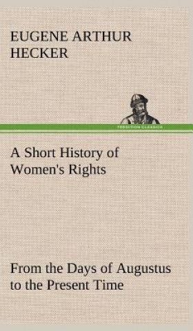 Short History of Women's Rights From the Days of Augustus to the Present Time. with Special Reference to England and the United States. Second Edition