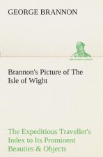 Brannon's Picture of The Isle of Wight The Expeditious Traveller's Index to Its Prominent Beauties & Objects of Interest. Compiled Especially with Ref