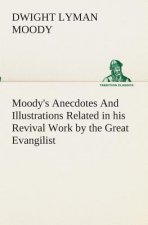 Moody's Anecdotes And Illustrations Related in his Revival Work by the Great Evangilist