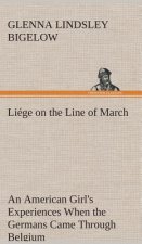 Liege on the Line of March An American Girl's Experiences When the Germans Came Through Belgium