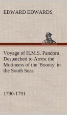 Voyage of H.M.S. Pandora Despatched to Arrest the Mutineers of the 'Bounty' in the South Seas, 1790-1791