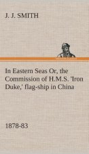 In Eastern Seas Or, the Commission of H.M.S. 'Iron Duke, ' flag-ship in China, 1878-83