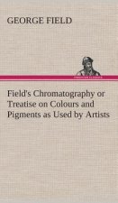 Field's Chromatography or Treatise on Colours and Pigments as Used by Artists