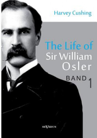Life of Sir William Osler, Volume 1