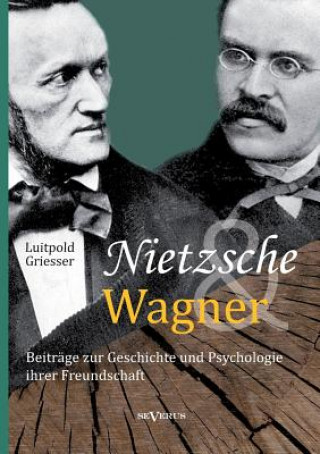 Nietzsche und Wagner - Beitrage zur Geschichte und Psychologie ihrer Freundschaft
