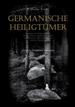 Germanische Heiligtumer. Beitrage zur Aufdeckung der Vorgeschichte, ausgehend von den Externsteinen, den Lippequellen und der Teutoburg