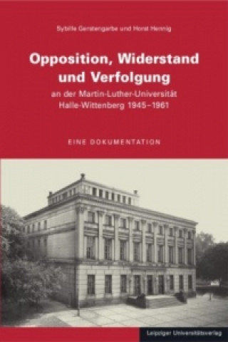 Opposition, Widerstand und Verfolgung an der Martin-Luther-Universität Halle-Wittenberg 1945-1961