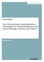 Eine Untersuchung zu philosophischen Grundfragen bei Ludwig Wittgenstein und Martin Heidegger - Sprache und Existenz