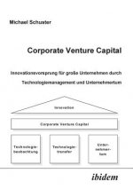 Corporate Venture Capital. Innovationsvorsprung f r gro e Unternehmen durch Technologiemanagement und Unternehmertum