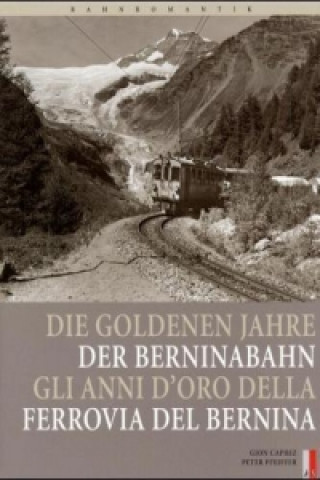 Die goldenen Jahre der Berninabahn. Gli anni d' oro della Ferrovia del Bernina