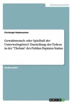 Gewaltmensch oder Spielball der Unterweltsgoetter? Darstellung des Tydeus in der Thebais des Publius Papinius Statius