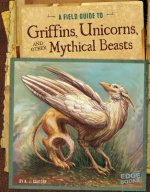 Field Guide to Griffins, Unicorns, and Other Mythical Beasts