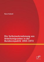 Selbstwahrnehmung von Arbeitsmigranten in der Bundesrepublik 1955-1973