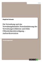 Verwaltung und das Verwaltungshandeln. Demokratisierung des Verwaltungsverfahrens und fruhe OEffentlichkeitsbeteiligung - Aarhus-Konvention