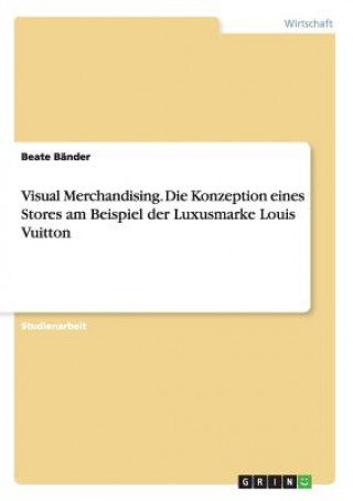 Visual Merchandising. Die Konzeption eines Stores am Beispiel der Luxusmarke Louis Vuitton