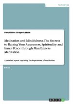 Meditation and Mindfulness. The Secrets to Raising Your Awareness, Spirituality and Inner Peace through Mindfulness Meditation