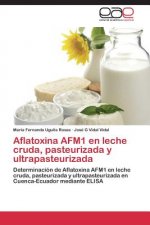 Aflatoxina AFM1 en leche cruda, pasteurizada y ultrapasteurizada