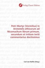 Petri Martyr [Vermilius] In Aristotelis ethicorum ad Nicomachum librum primum, secundum et initium tertii commentarius doctissimus