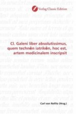 Cl. Galeni liber absolutissimus, quem techn n iatrik n, hoc est, artem medicinalem inscripsit