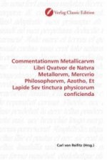 Commentationvm Metallicarvm Libri Qvatvor de Natvra Metallorvm, Mercvrio Philosophorvm, Azotho, Et Lapide Sev tinctura physicorum conficienda