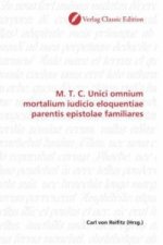 M. T. C. Unici omnium mortalium iudicio eloquentiae parentis epistolae familiares