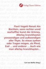 Flavii Vegetii Renati Ain Büchlein, vonn rechter unnd warhaffter kunst der Artzney, Allerlay kranckheyten ynnwendigen und außwendigen aller Thyer, So