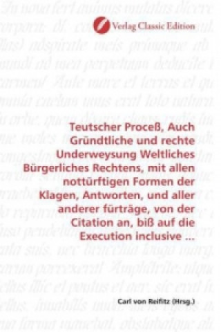 Teutscher Proceß, Auch Gründtliche und rechte Underweysung Weltliches Bürgerliches Rechtens, mit allen nottürftigen Formen der Klagen, Antworten, und