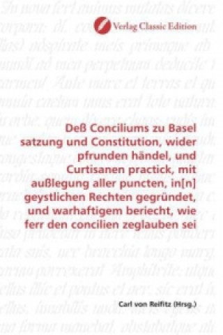 Deß Conciliums zu Basel satzung und Constitution, wider pfrunden händel, und Curtisanen practick, mit außlegung aller puncten, in[n] geystlichen Recht