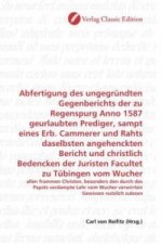 Abfertigung des ungegründten Gegenberichts der zu Regenspurg Anno 1587 geurlaubten Prediger, sampt eines Erb. Cammerer und Rahts daselbsten angehenckt