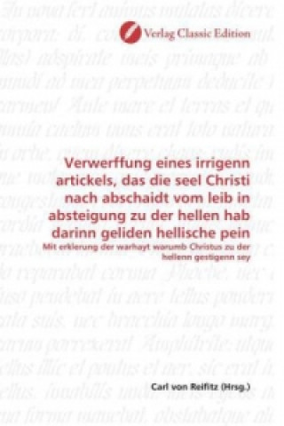 Verwerffung eines irrigenn artickels, das die seel Christi nach abschaidt vom leib in absteigung zu der hellen hab darinn geliden hellische pein