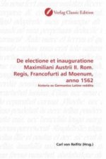 De electione et inauguratione Maximiliani Austrii II. Rom. Regis, Francofurti ad Moenum, anno 1562