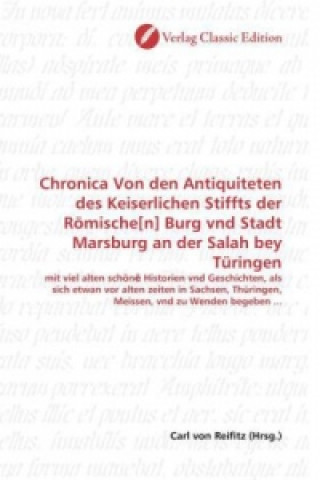 Chronica Von den Antiquiteten des Keiserlichen Stiffts der Römische[n] Burg vnd Stadt Marsburg an der Salah bey Türingen