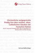 Christenliche wolgegründte Predig Von dem rechten, alten, Catholischen Glauben der Teutschen Nation