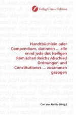 Handtbüchlein oder Compendium, darinnen ... alle vnnd jede des Heiligen Römischen Reichs Abschied Ordnungen und Constitutiones ... zusammen gezogen