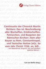 Continuatio der Chronick Martin Richters: Das ist: Beschreibung aller Bischoffen, Ertzbischoffen, Patriarchen, vnd Baepsten der Römischen Kirchen: Jte