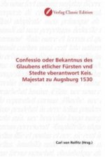 Confessio oder Bekantnus des Glaubens etlicher Fürsten vnd Stedte vberantwort Keis. Majestat zu Augsburg 1530